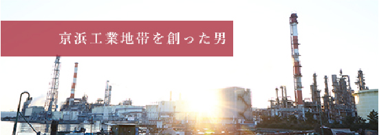 京浜工業地帯を創った男