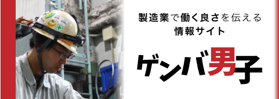 製造業で働く良さを伝える情報サイト - ゲンバ男子