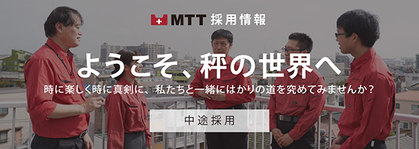 MTT採用情報 - ようこそ、秤の世界へ。時に楽しく時に真剣に、私たちと一緒にはかりの道を究めてみませんか？ - 中途採用