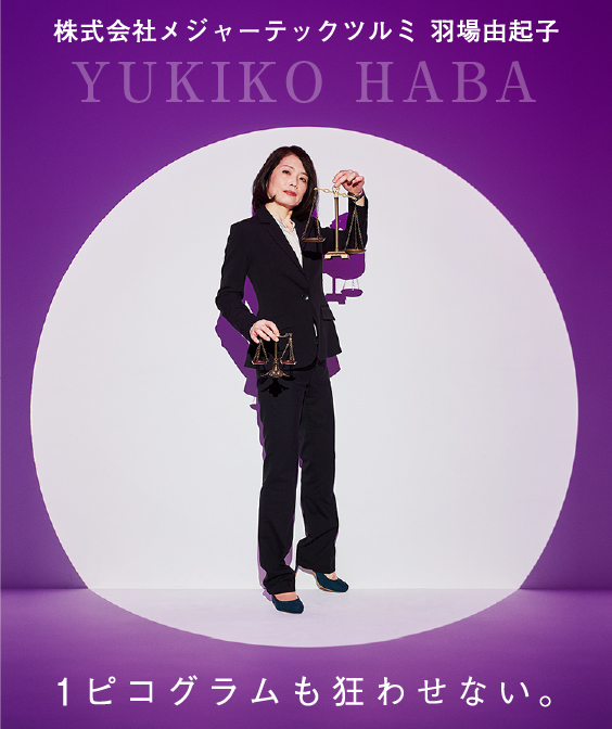 株式会社メジャーテックツルミ 羽場由起子 YUKIKO HABA。1ピコグラムも狂わせない。